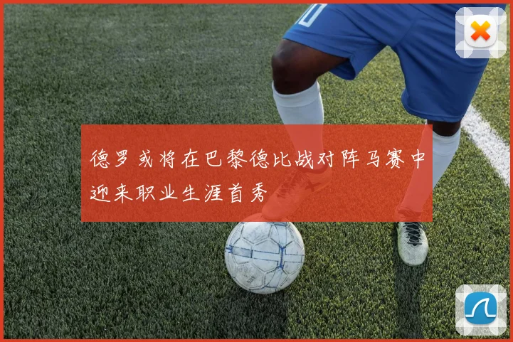 德罗或将在巴黎德比战对阵马赛中迎来职业生涯首秀