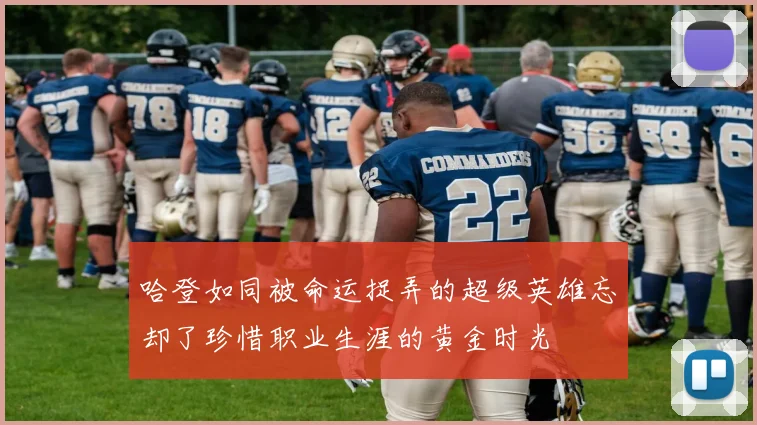 哈登如同被命运捉弄的超级英雄忘却了珍惜职业生涯的黄金时光