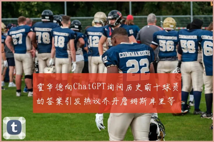 霍华德向ChatGPT询问历史前十球员的答案引发热议乔丹詹姆斯库里等传奇球星榜单揭秘