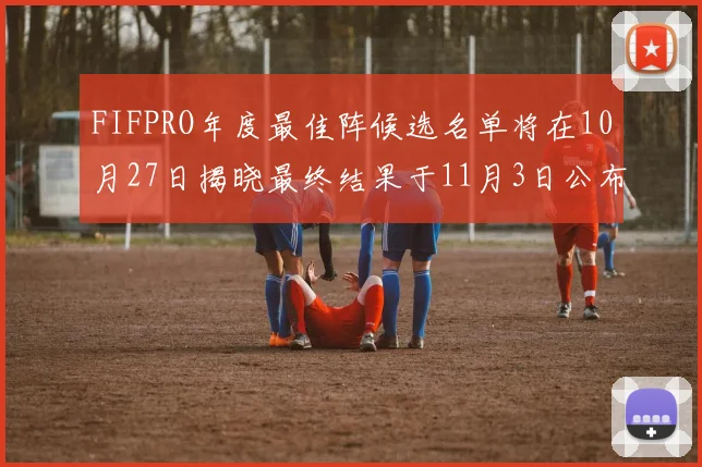 FIFPRO年度最佳阵候选名单将在10月27日揭晓最终结果于11月3日公布
