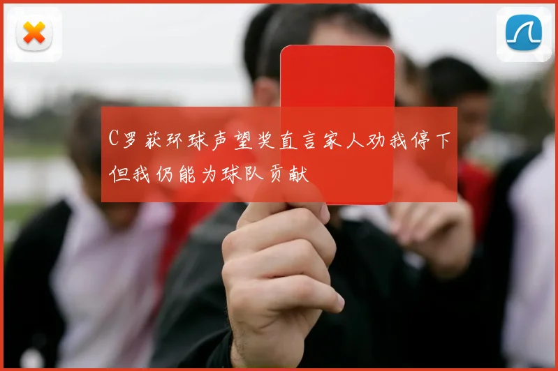 C罗获环球声望奖直言家人劝我停下但我仍能为球队贡献