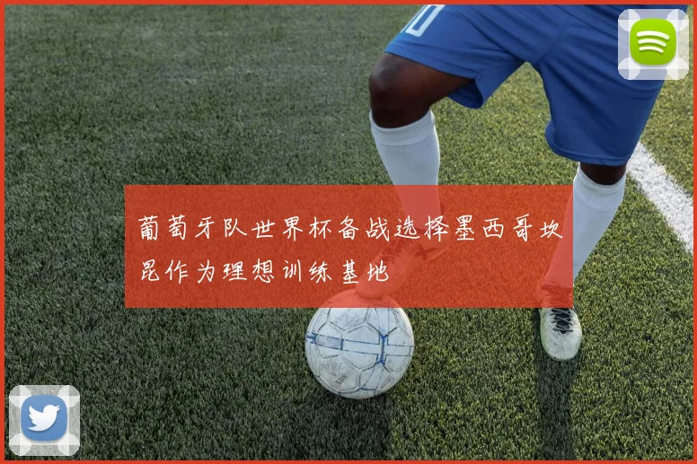 葡萄牙队世界杯备战选择墨西哥坎昆作为理想训练基地
