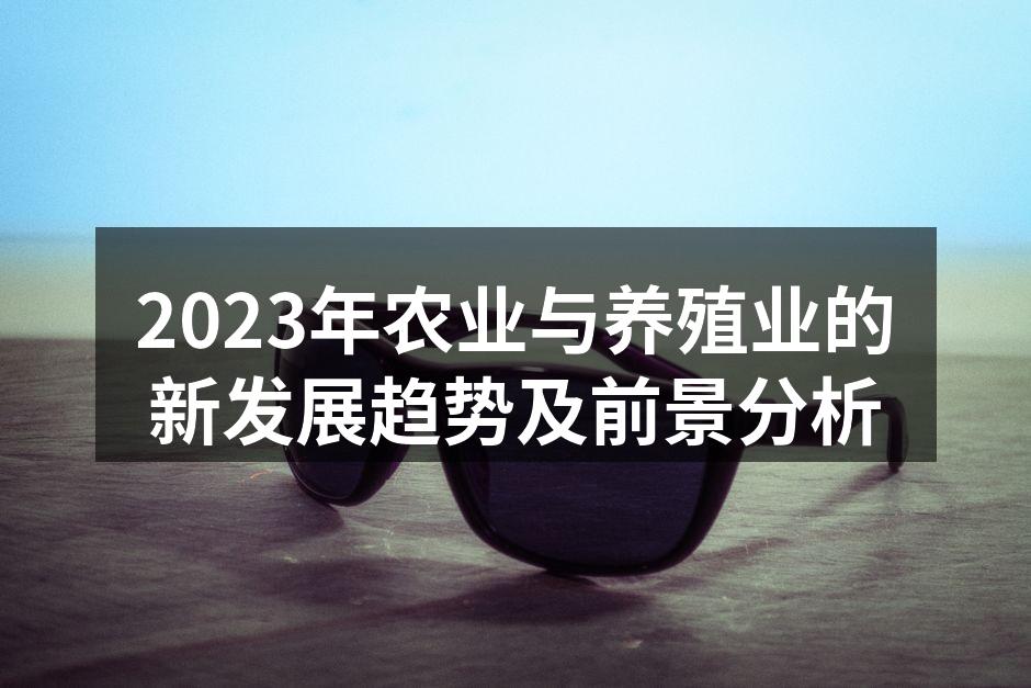 2023年农业与养殖业的新发展趋势及前景分析