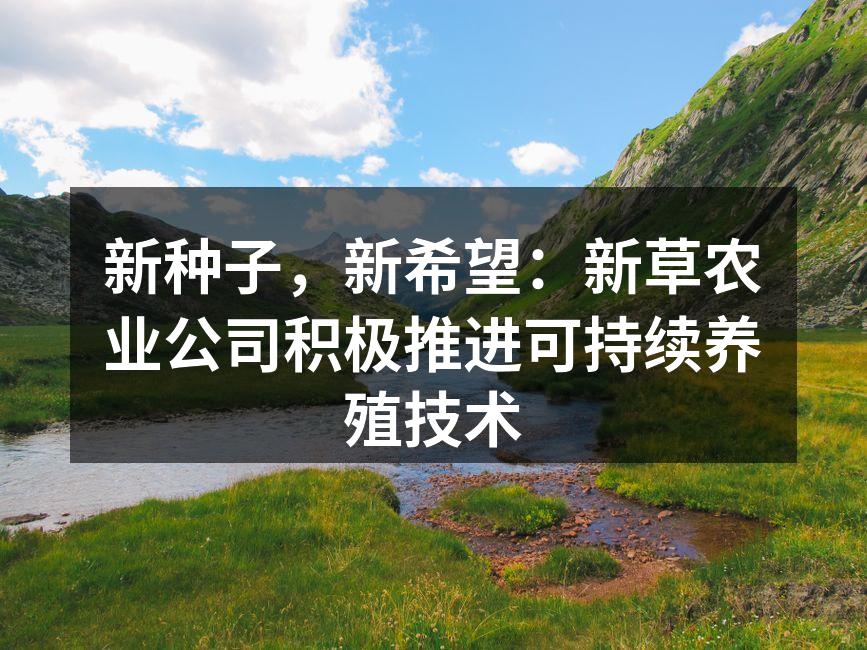 新种子，新希望：新草农业公司积极推进可持续养殖技术