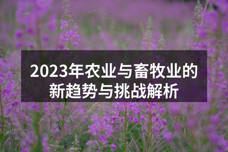 2023年农业与畜牧业的新趋势与挑战解析