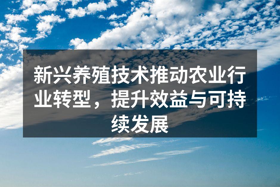 新兴养殖技术推动农业行业转型，提升效益与可持续发展